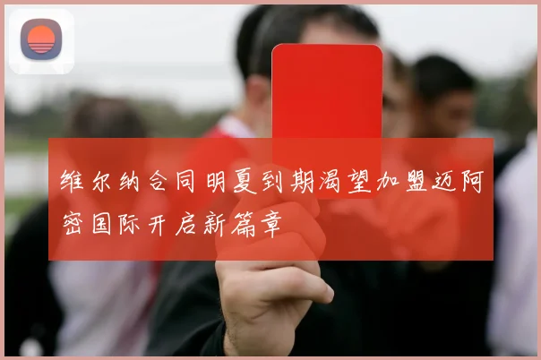 维尔纳合同明夏到期渴望加盟迈阿密国际开启新篇章