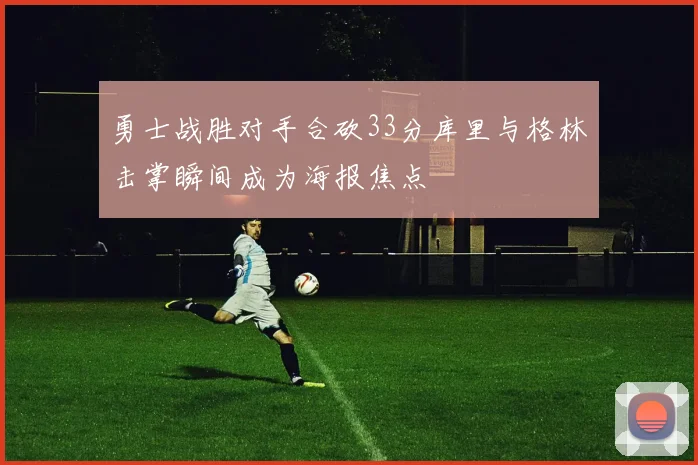 勇士战胜对手合砍33分库里与格林击掌瞬间成为海报焦点