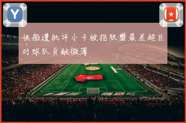 快船遭批评小卡被指联盟最差超巨对球队贡献微薄