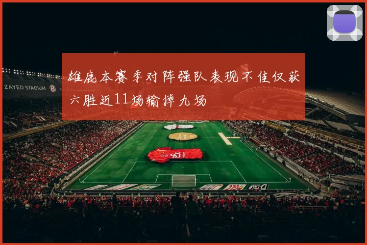 雄鹿本赛季对阵强队表现不佳仅获六胜近11场输掉九场