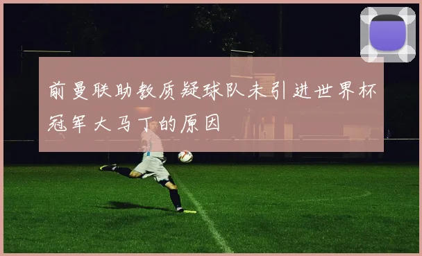 前曼联助教质疑球队未引进世界杯冠军大马丁的原因