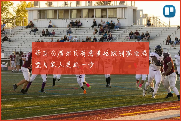 蒂亚戈席尔瓦有意重返欧洲赛场渴望与家人更近一步