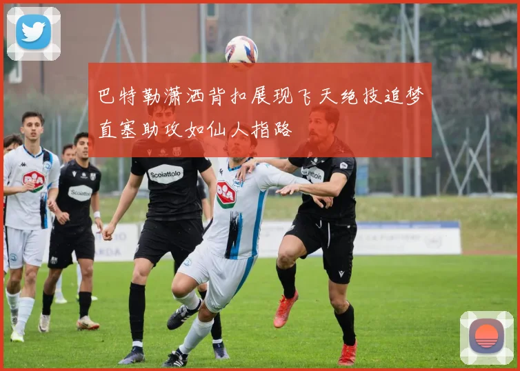 巴特勒潇洒背扣展现飞天绝技追梦直塞助攻如仙人指路