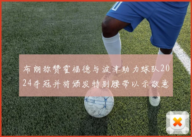 布朗称赞霍福德与波津助力球队2024夺冠并将颁发特别腰带以示敬意