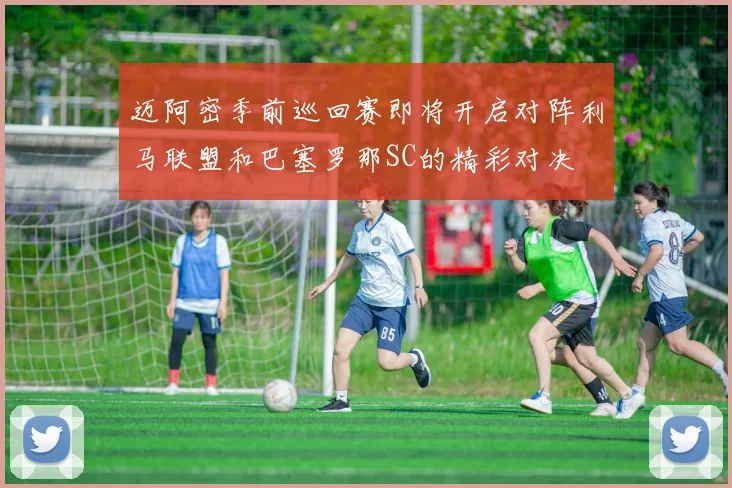 迈阿密季前巡回赛即将开启对阵利马联盟和巴塞罗那SC的精彩对决