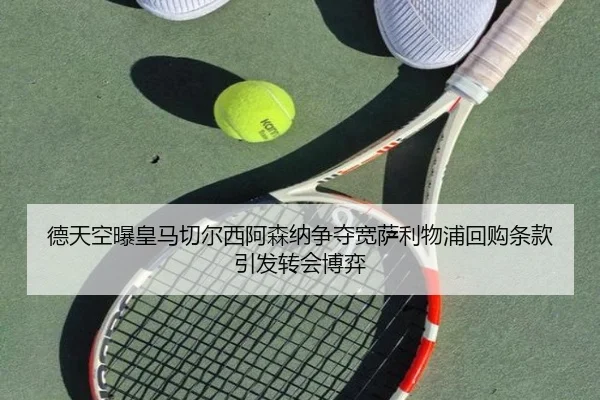 德天空曝皇马切尔西阿森纳争夺宽萨利物浦回购条款引发转会博弈（kaiyun）
