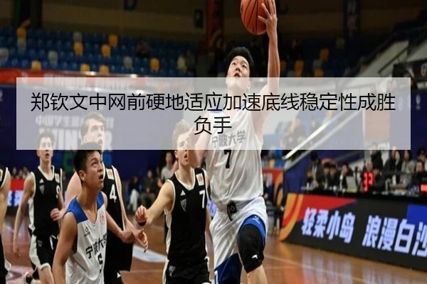 郑钦文中网前硬地适应加速底线稳定性成胜负手（kaiyun）