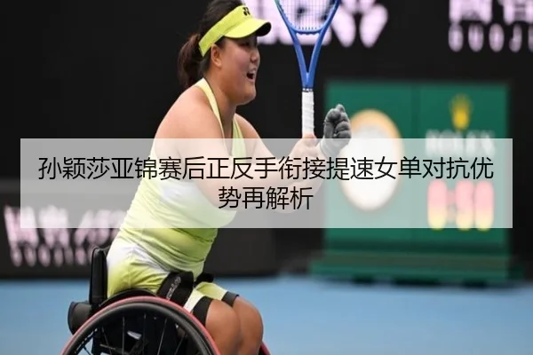 孙颖莎亚锦赛后正反手衔接提速女单对抗优势再解析（kaiyun）
